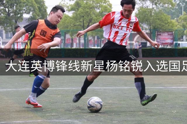 大连英博锋线新星杨铭锐入选国足大名单